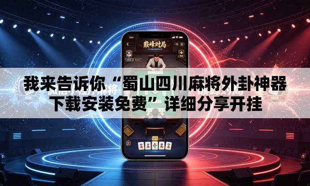 我来告诉你“蜀山四川麻将外卦神器下载安装免费”详细分享开挂