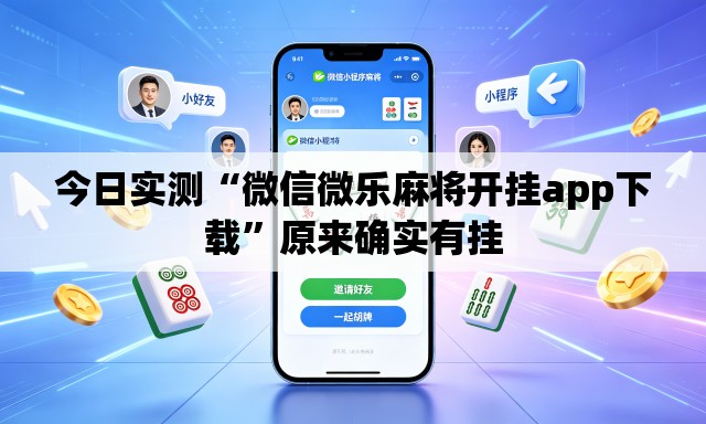 今日实测“微信微乐麻将开挂app下载	”原来确实有挂