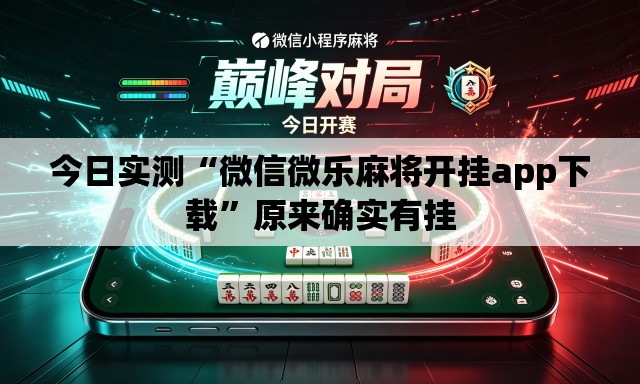 今日实测“微信微乐麻将开挂app下载”原来确实有挂