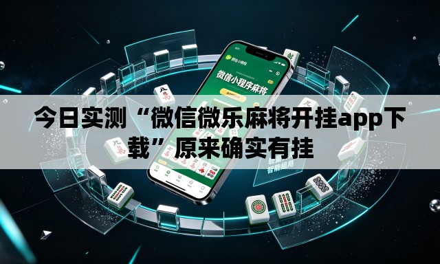 今日实测“微信微乐麻将开挂app下载”原来确实有挂