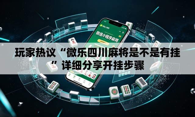 玩家热议“微乐四川麻将是不是有挂”详细分享开挂步骤