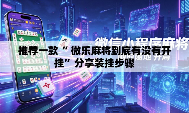 推荐一款“ 微乐麻将到底有没有开挂”分享装挂步骤
