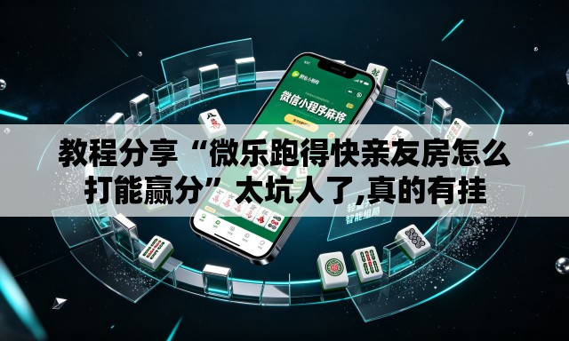 教程分享“微乐跑得快亲友房怎么打能赢分”太坑人了,真的有挂