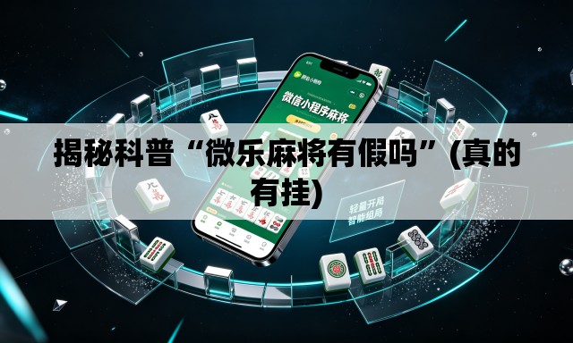 揭秘科普“微乐麻将有假吗”(真的有挂)