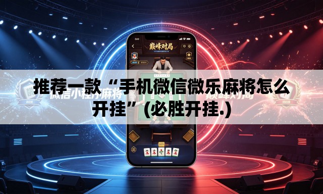 推荐一款“手机微信微乐麻将怎么开挂	”(必胜开挂.)