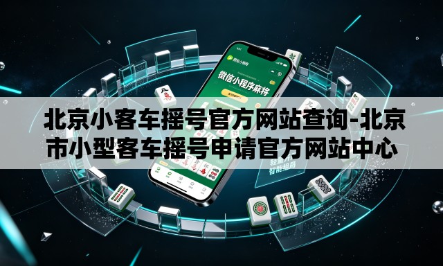 北京小客车摇号官方网站查询-北京市小型客车摇号申请官方网站中心 北京小客车摇号官方网站查询-北京市小型客车摇号申请官方网站中心
