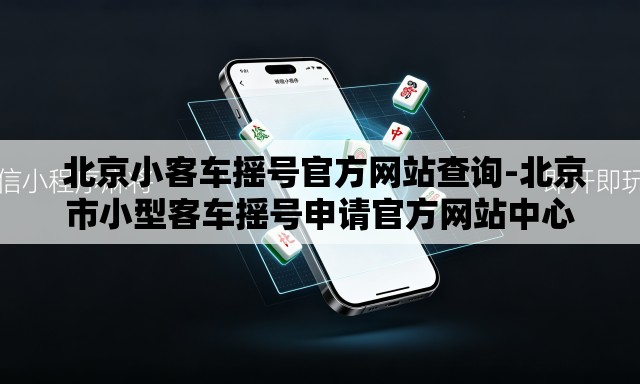 北京小客车摇号官方网站查询-北京市小型客车摇号申请官方网站中心 北京小客车摇号官方网站查询-北京市小型客车摇号申请官方网站中心