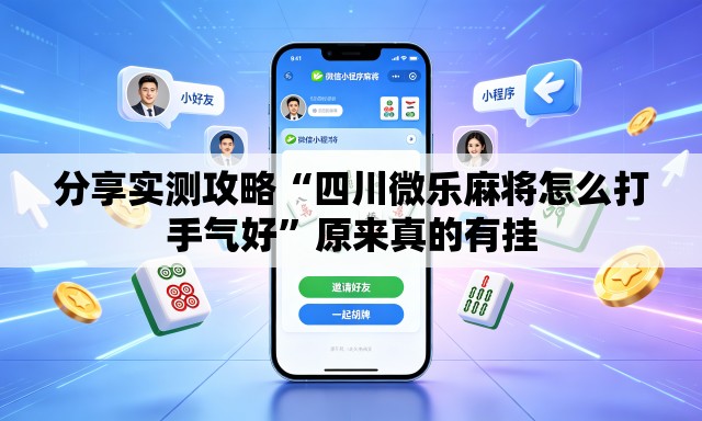 分享实测攻略“四川微乐麻将怎么打手气好	”原来真的有挂