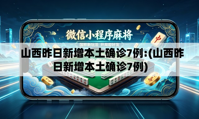 山西昨日新增本土确诊7例:(山西昨日新增本土确诊7例) 山西昨日新增本土确诊7例:(山西昨日新增本土确诊7例)