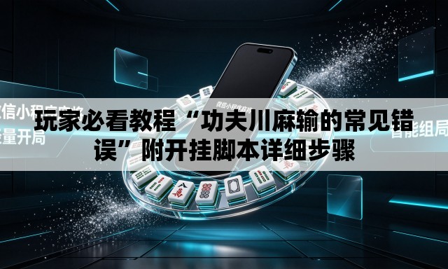 玩家必看教程“功夫川麻输的常见错误”附开挂脚本详细步骤