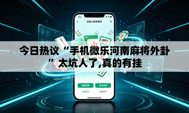 今日热议“手机微乐河南麻将外卦”太坑人了,真的有挂