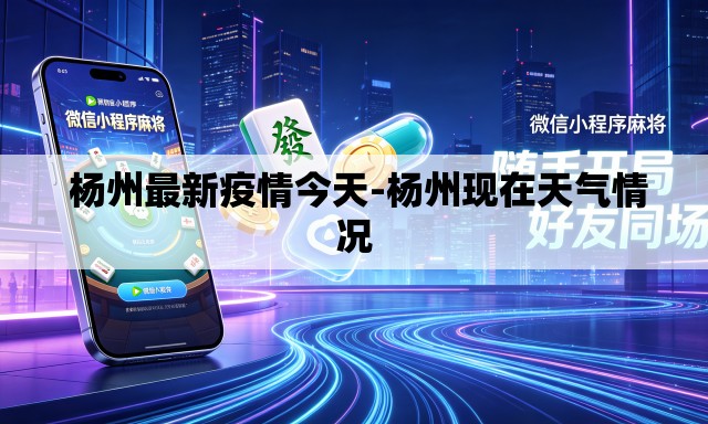 杨州最新疫情今天-杨州现在天气情况 杨州最新疫情今天-杨州现在天气情况