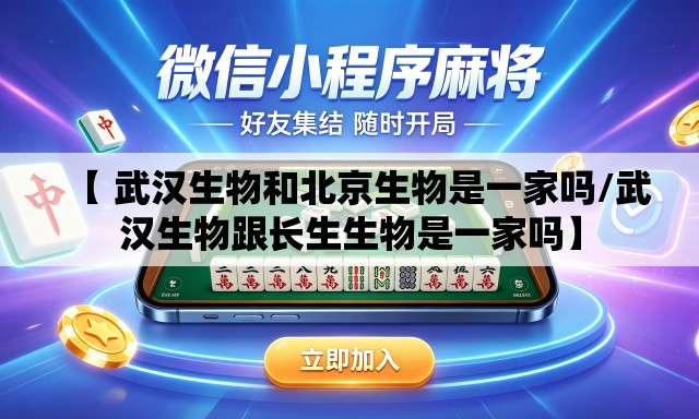 【 武汉生物和北京生物是一家吗/武汉生物跟长生生物是一家吗】
