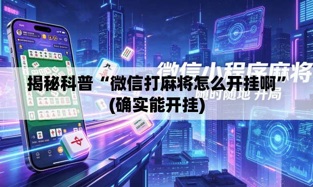 揭秘科普“微信打麻将怎么开挂啊”(确实能开挂)