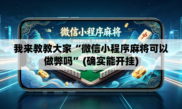 我来教教大家“微信小程序麻将可以做弊吗	”(确实能开挂)