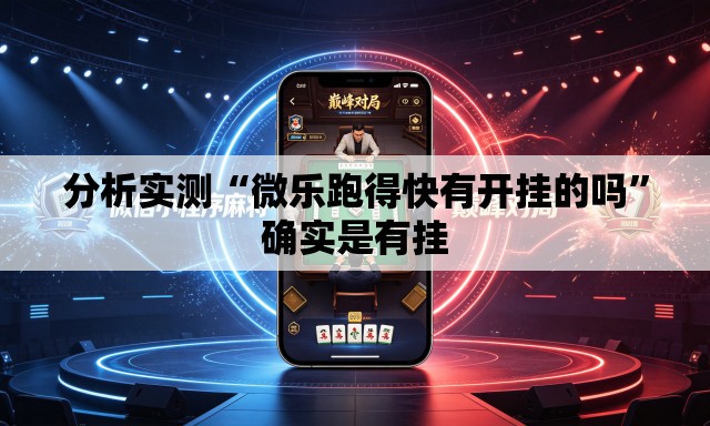 分析实测“微乐跑得快有开挂的吗	”确实是有挂