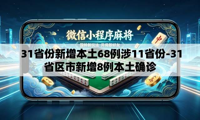  31省份新增本土68例涉11省份-31省区市新增8例本土确诊