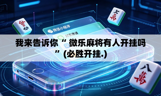 我来告诉你“ 微乐麻将有人开挂吗”(必胜开挂.)