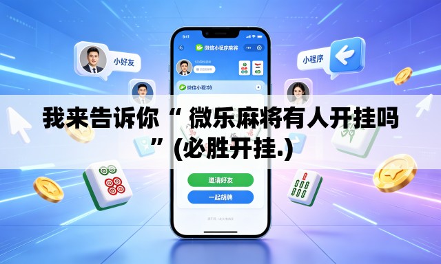 我来告诉你“ 微乐麻将有人开挂吗”(必胜开挂.)