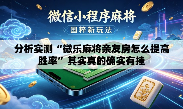 分析实测“微乐麻将亲友房怎么提高胜率”其实真的确实有挂
