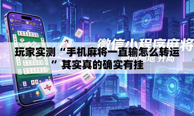 玩家实测“手机麻将一直输怎么转运”其实真的确实有挂