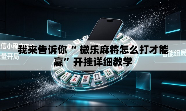 我来告诉你“ 微乐麻将怎么打才能赢	”开挂详细教学