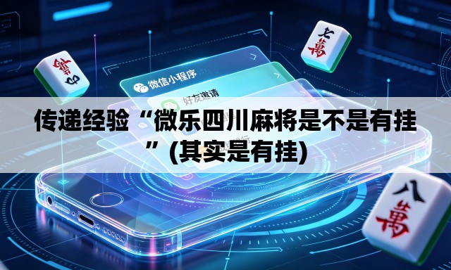 传递经验“微乐四川麻将是不是有挂	”(其实是有挂)