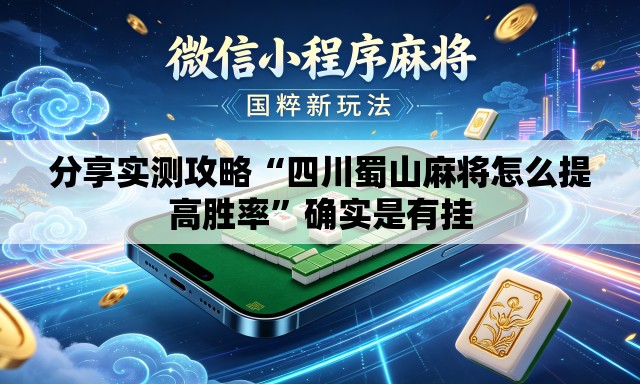 分享实测攻略“四川蜀山麻将怎么提高胜率	”确实是有挂