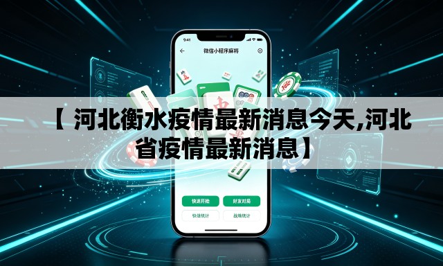 【 河北衡水疫情最新消息今天,河北省疫情最新消息】 【 河北衡水疫情最新消息今天,河北省疫情最新消息】