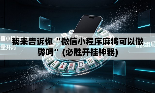 我来告诉你“微信小程序麻将可以做弊吗”(必胜开挂神器)