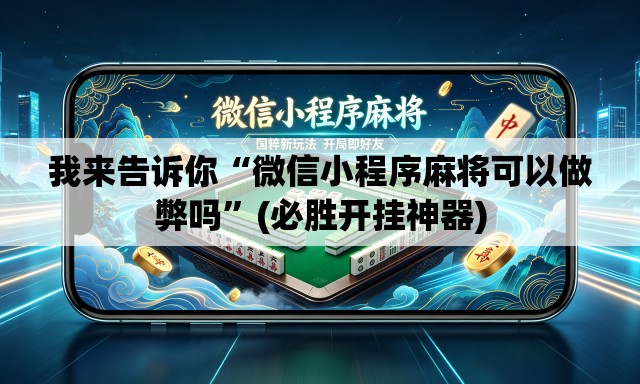 我来告诉你“微信小程序麻将可以做弊吗	”(必胜开挂神器)