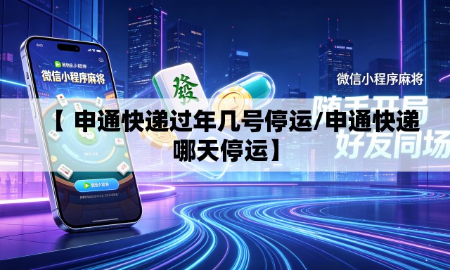 【 申通快递过年几号停运/申通快递哪天停运】 【 申通快递过年几号停运/申通快递哪天停运】