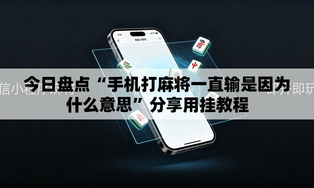 今日盘点“手机打麻将一直输是因为什么意思”分享用挂教程