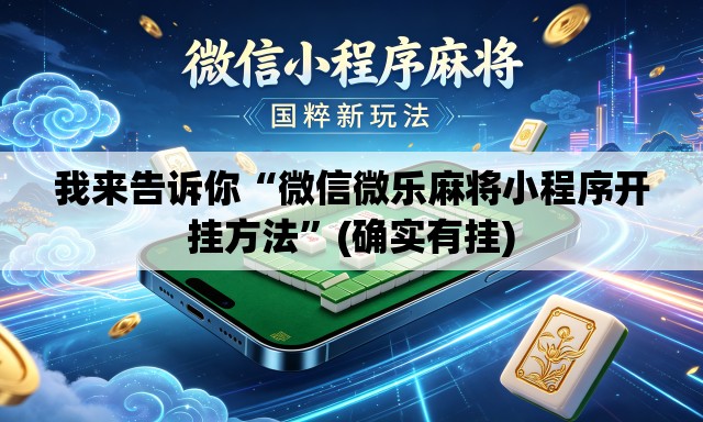 我来告诉你“微信微乐麻将小程序开挂方法”(确实有挂)