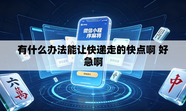 有什么办法能让快递走的快点啊 好急啊