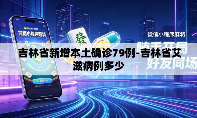 吉林省新增本土确诊79例-吉林省艾滋病例多少 吉林省新增本土确诊79例-吉林省艾滋病例多少