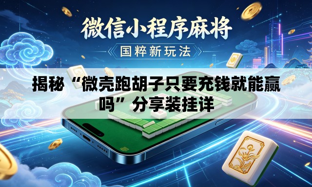 揭秘“微壳跑胡子只要充钱就能赢吗”分享装挂详