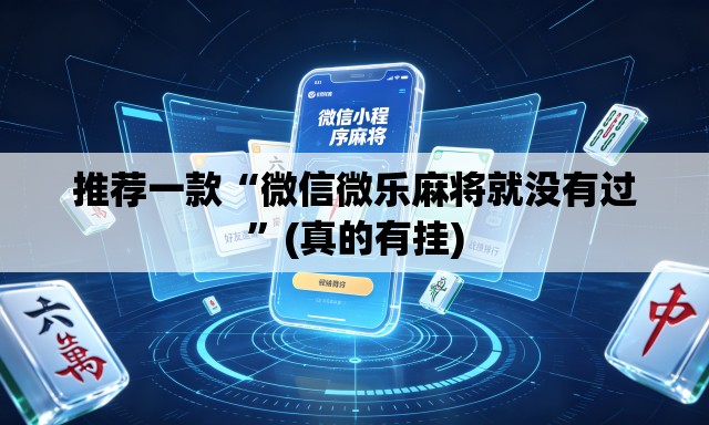 推荐一款“微信微乐麻将就没有过”(真的有挂)
