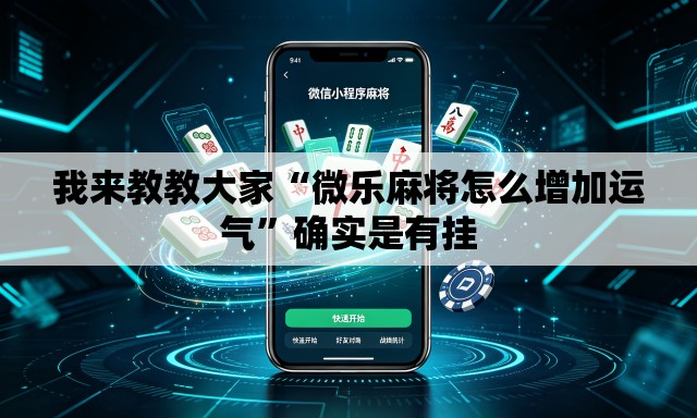 我来教教大家“微乐麻将怎么增加运气”确实是有挂