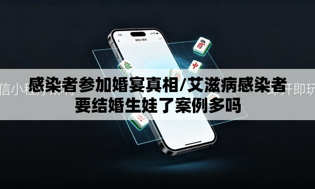 感染者参加婚宴真相/艾滋病感染者要结婚生娃了案例多吗 感染者参加婚宴真相/艾滋病感染者要结婚生娃了案例多吗