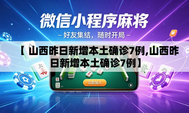 【 山西昨日新增本土确诊7例,山西昨日新增本土确诊7例】 【 山西昨日新增本土确诊7例,山西昨日新增本土确诊7例】