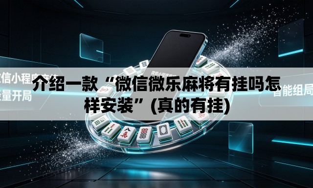 介绍一款“微信微乐麻将有挂吗怎样安装”(真的有挂)