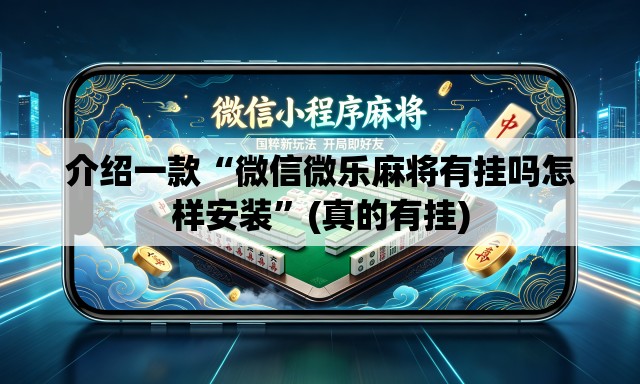 介绍一款“微信微乐麻将有挂吗怎样安装	”(真的有挂)