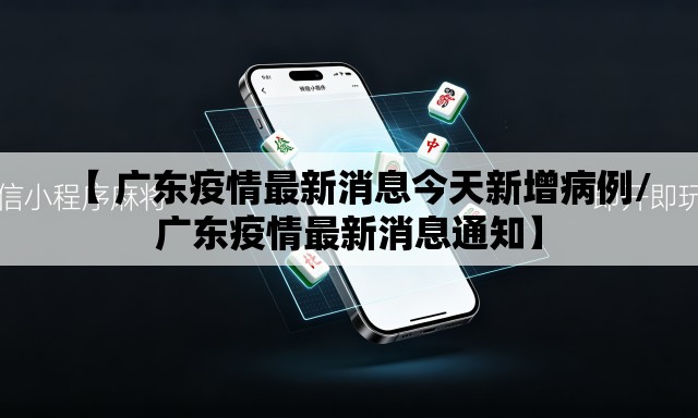 【 广东疫情最新消息今天新增病例/广东疫情最新消息通知】 【 广东疫情最新消息今天新增病例/广东疫情最新消息通知】