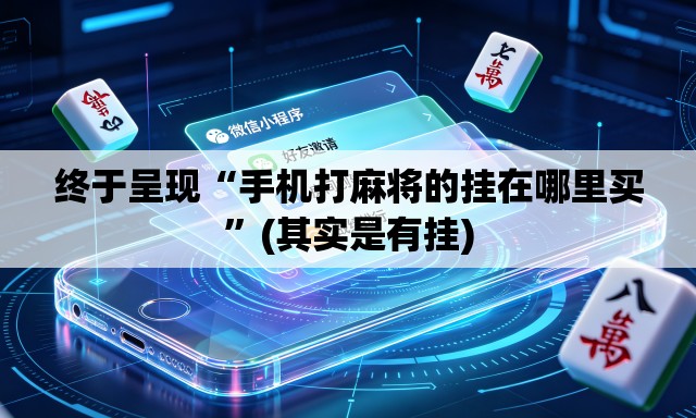 终于呈现“手机打麻将的挂在哪里买”(其实是有挂)