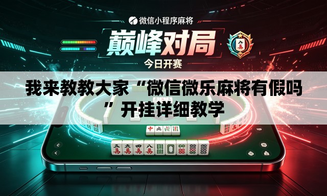 我来教教大家“微信微乐麻将有假吗”开挂详细教学