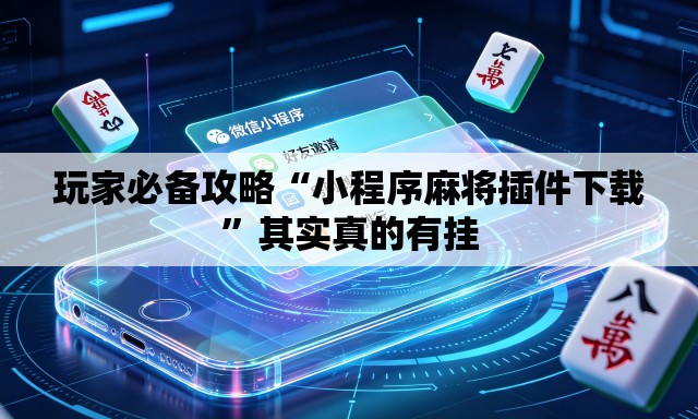 玩家必备攻略“小程序麻将插件下载”其实真的有挂