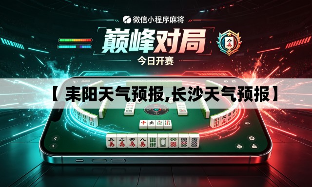 【 耒阳天气预报,长沙天气预报】 【 耒阳天气预报,长沙天气预报】