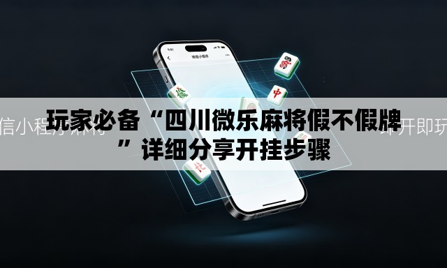 玩家必备“四川微乐麻将假不假牌”详细分享开挂步骤