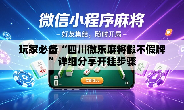 玩家必备“四川微乐麻将假不假牌”详细分享开挂步骤